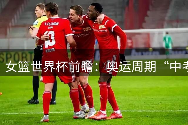 女篮世界杯前瞻：奥运周期“中考” 中国女篮三道题待解